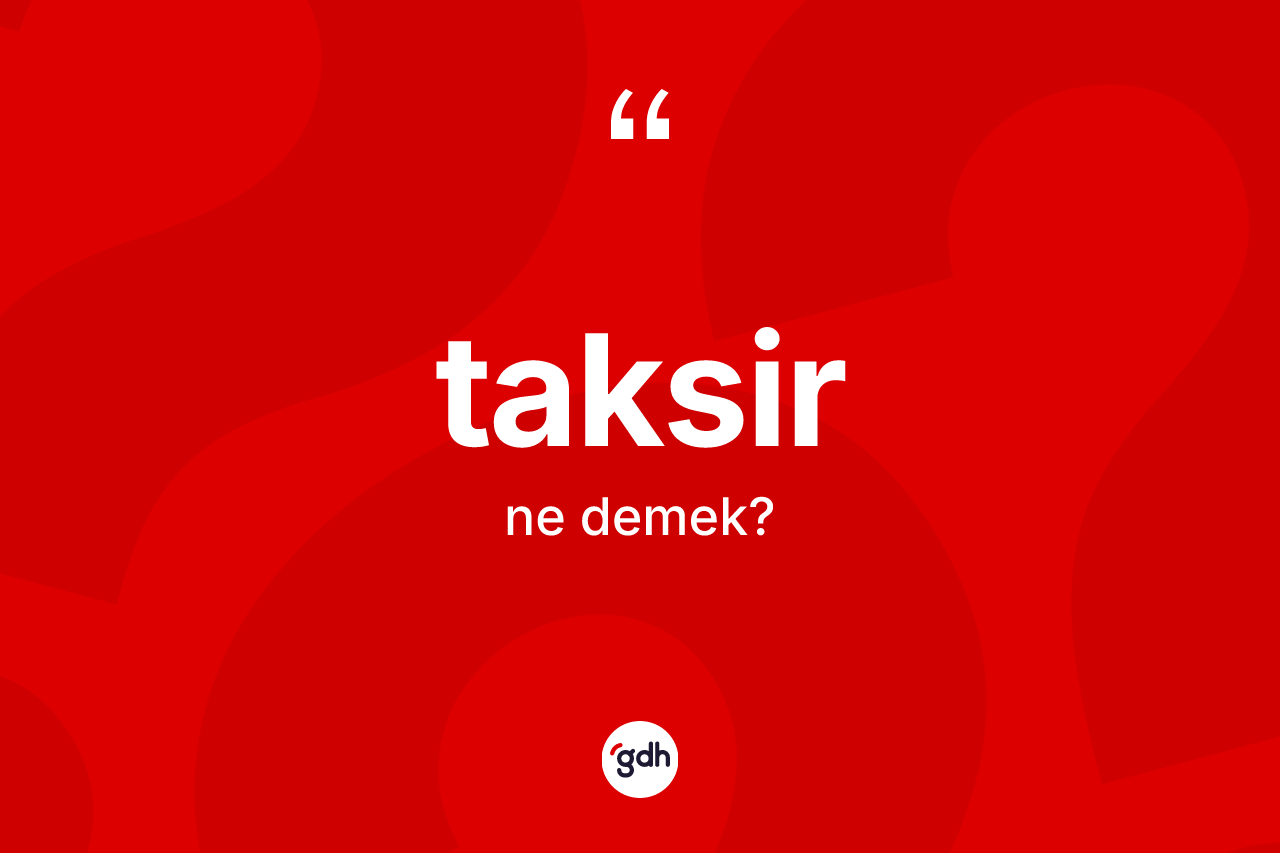 Taksir kelimesi nedir? Taksirin sözlükteki anlamı nedir?
