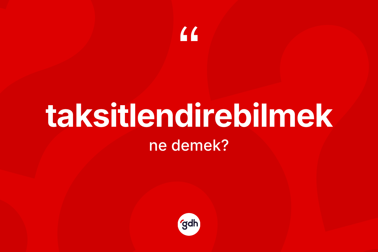 Taksitlendirebilmek ne anlama gelir? Taksitlendirebilmeğin TDK'ya göre anlamı nedir?