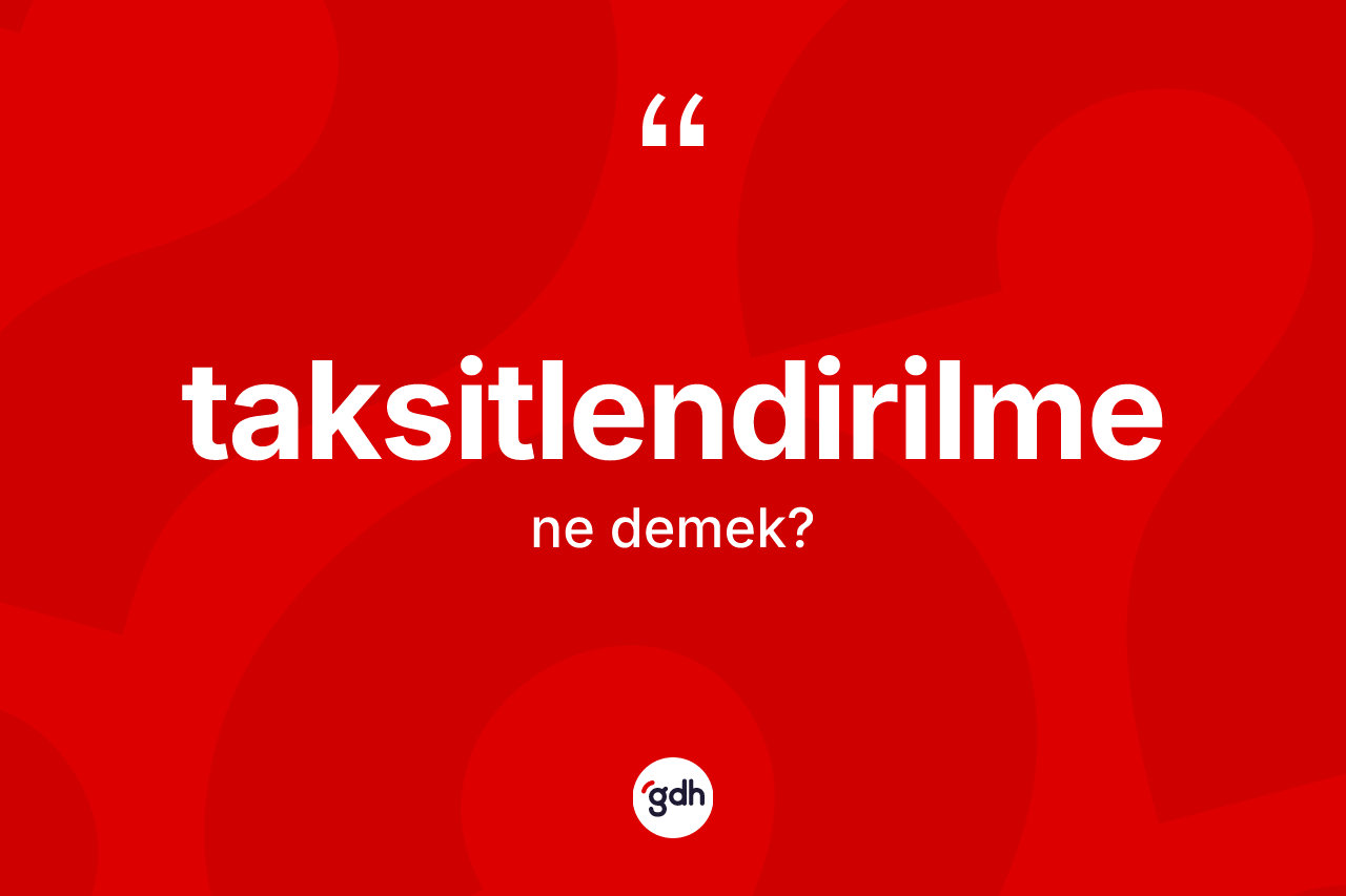 Taksitlendirilme kelimesinin tanımı nedir? Taksitlendirilme kelimesinin TDK'ya göre açıklaması nedir?