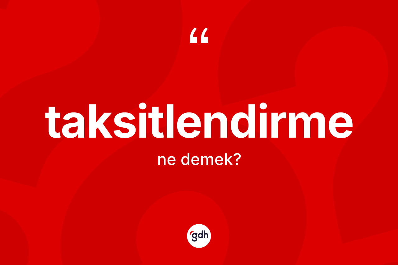 Taksitlendirme kelimesinin tanımı nedir? Taksitlendirmenin kısaca tanımı nedir?