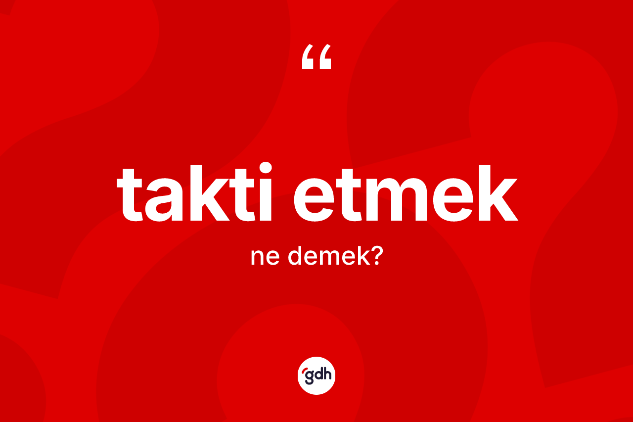 Takti etmek ifadesinin kısaca tanımı nedir? Takti etmek ifadesi nerede kullanılır?