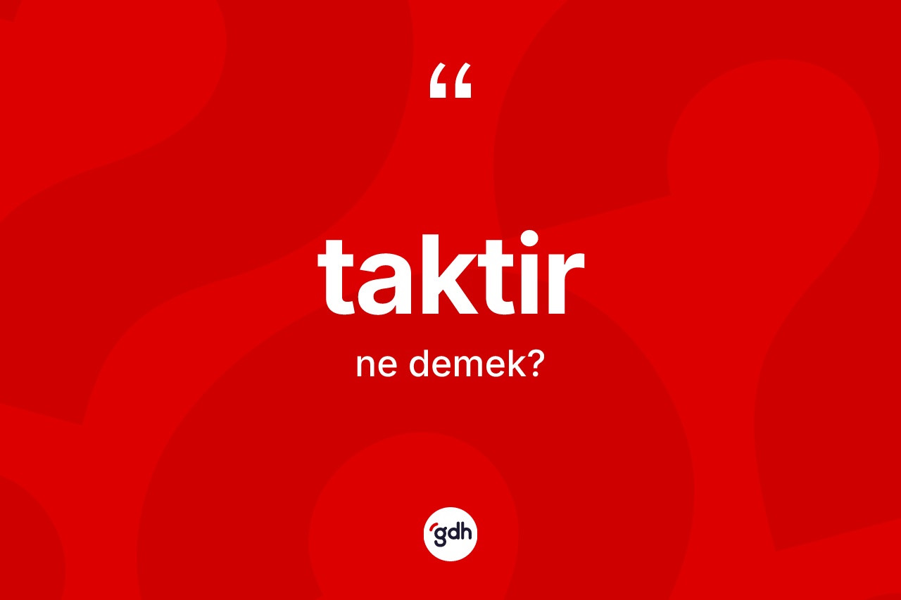 Taktir kelimesinin tanımı nedir? Taktir kelimesinin kaç farklı anlamı var?
