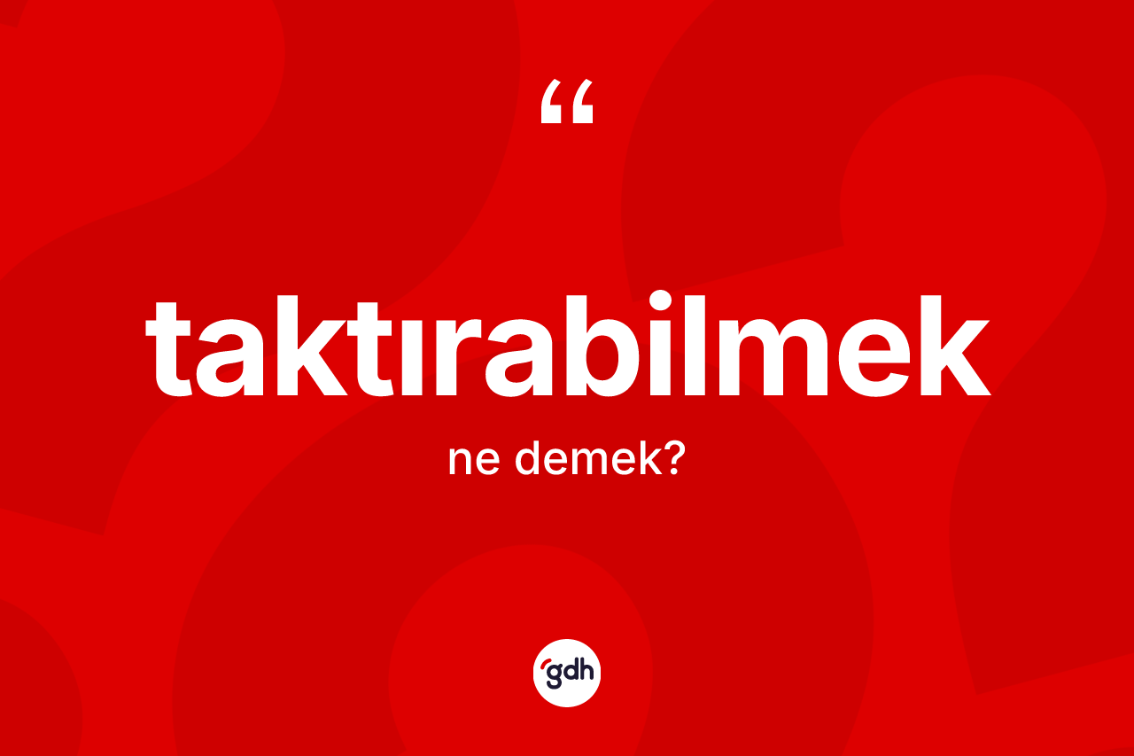 Taktırabilmek kelimesinin sözlükteki tanımı nedir? Taktırabilmeğin TDK'ya göre anlamı nedir?
