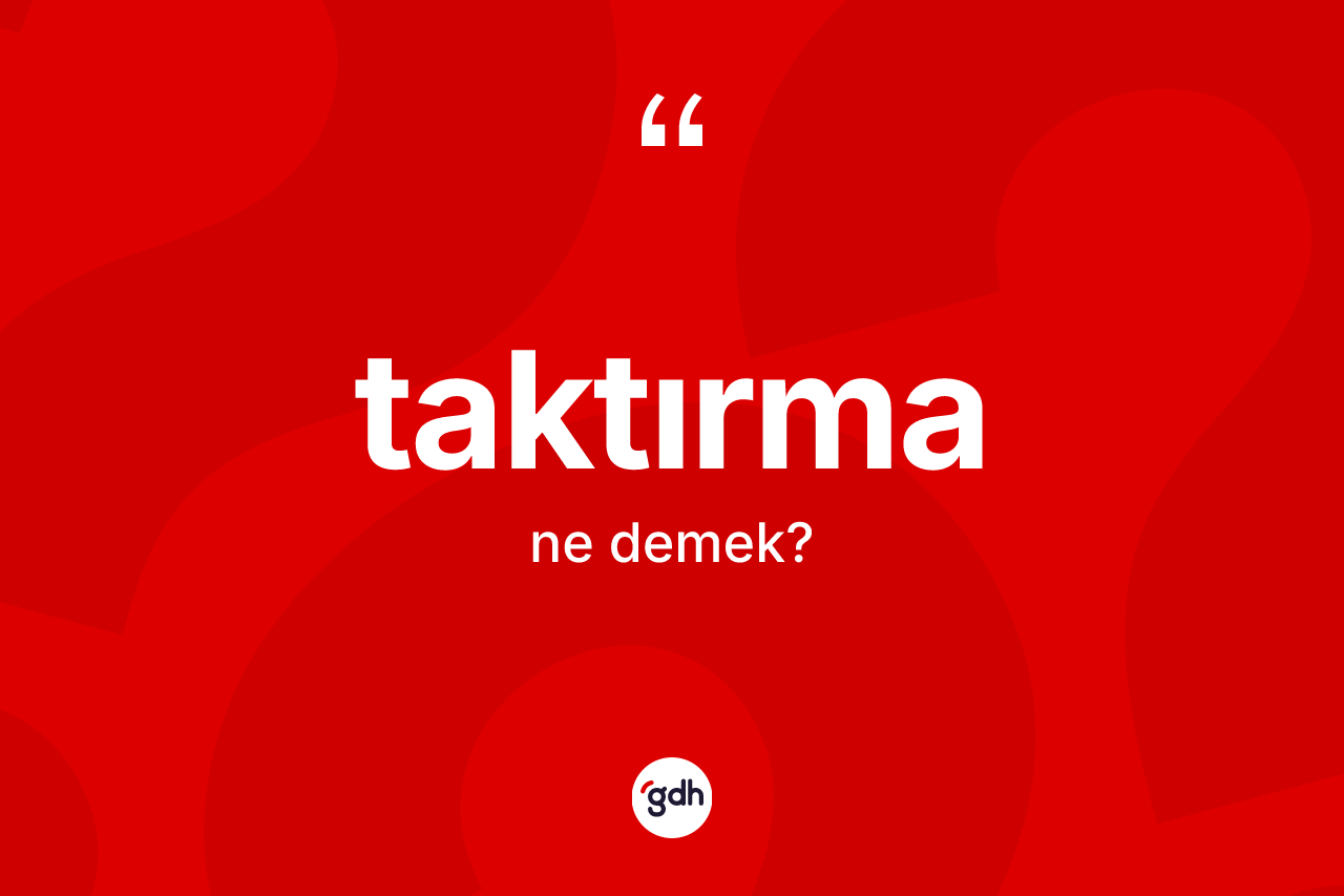 Taktırma kelimesinin tanımı nedir? Taktırmanın halk arasındaki kullanımı nasıldır?