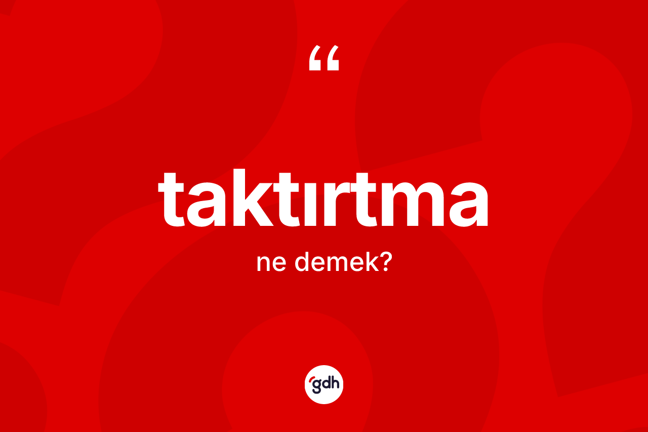 Taktırtma kelimesi ne anlama gelir? Taktırtma kelimesinin kaç farklı anlamı var?