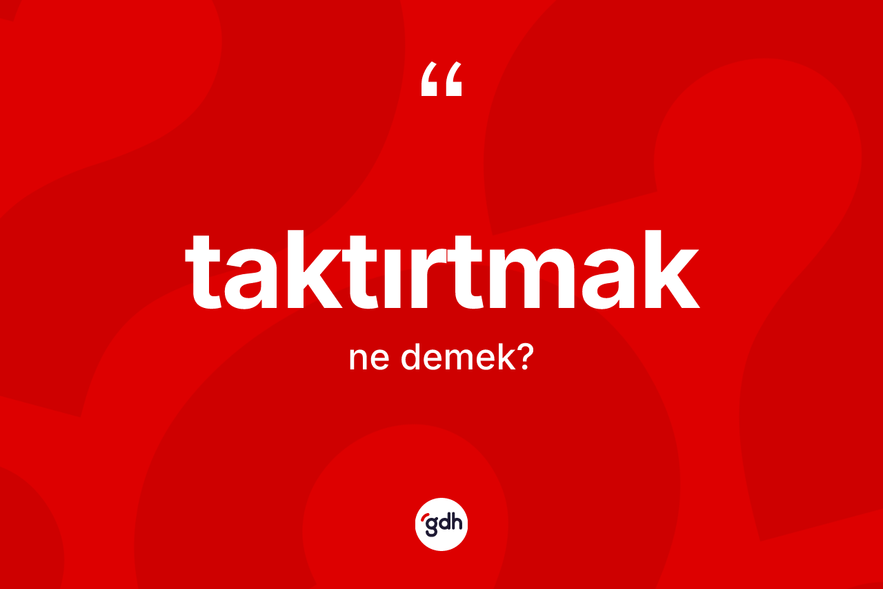 Taktırtmak kelimesi ne anlama gelir? Taktırtmağın TDK'ya göre anlamı nedir?