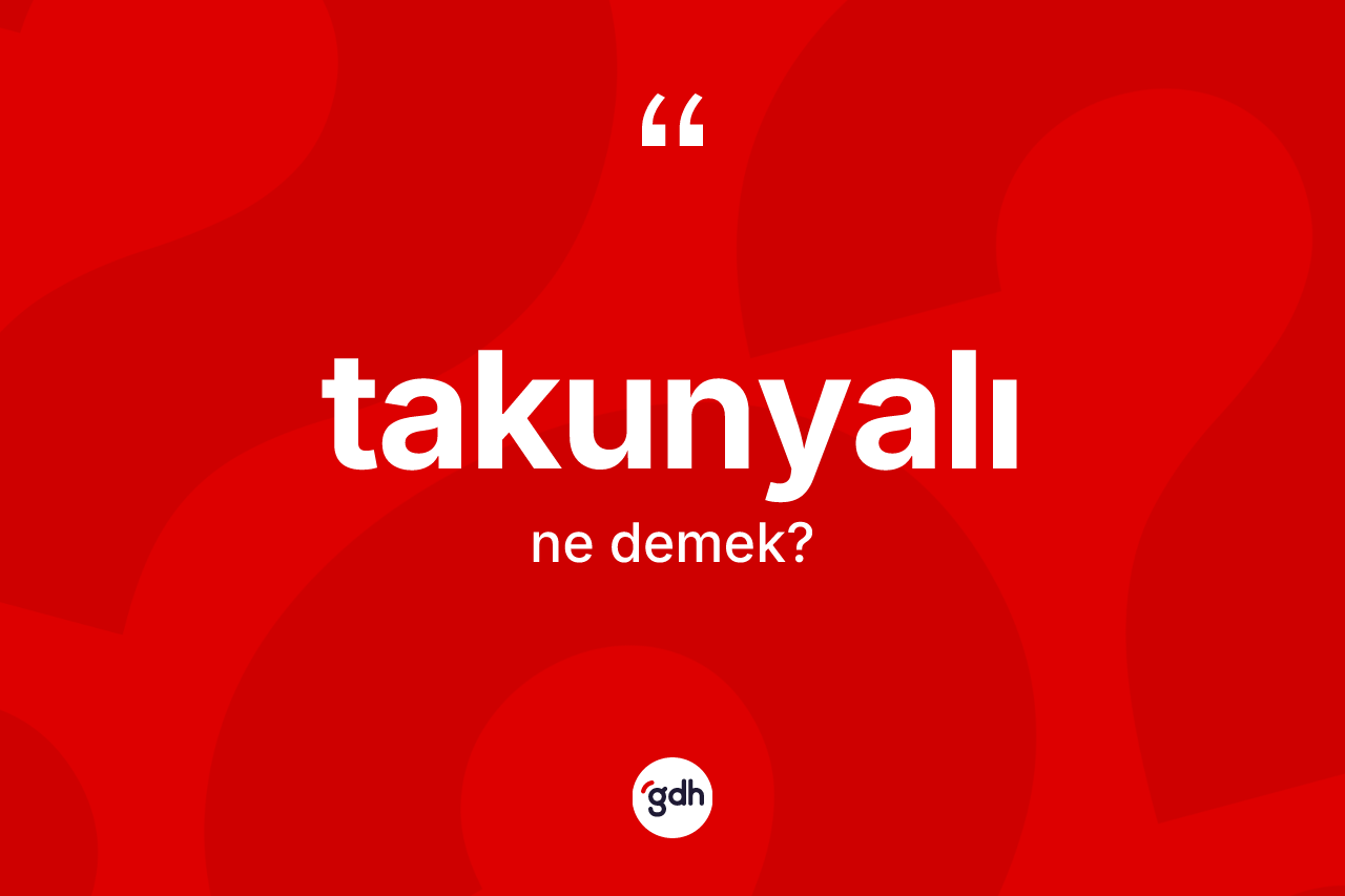 Takunyalı kelimesinin sözlükteki tanımı nedir? Takunyalı kelimesinin kaç farklı anlamı var?