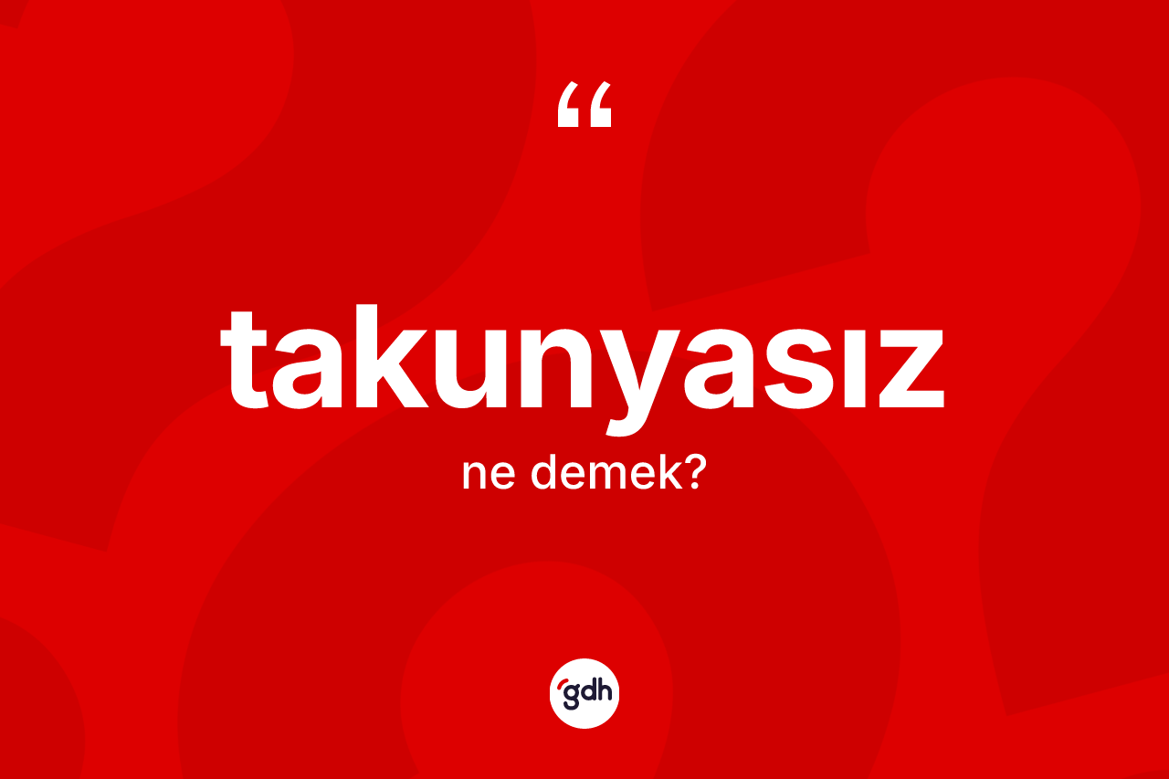 Takunyasız kelimesinin tanımı nedir? Takunyasızın TDK'ya göre anlamı nedir?