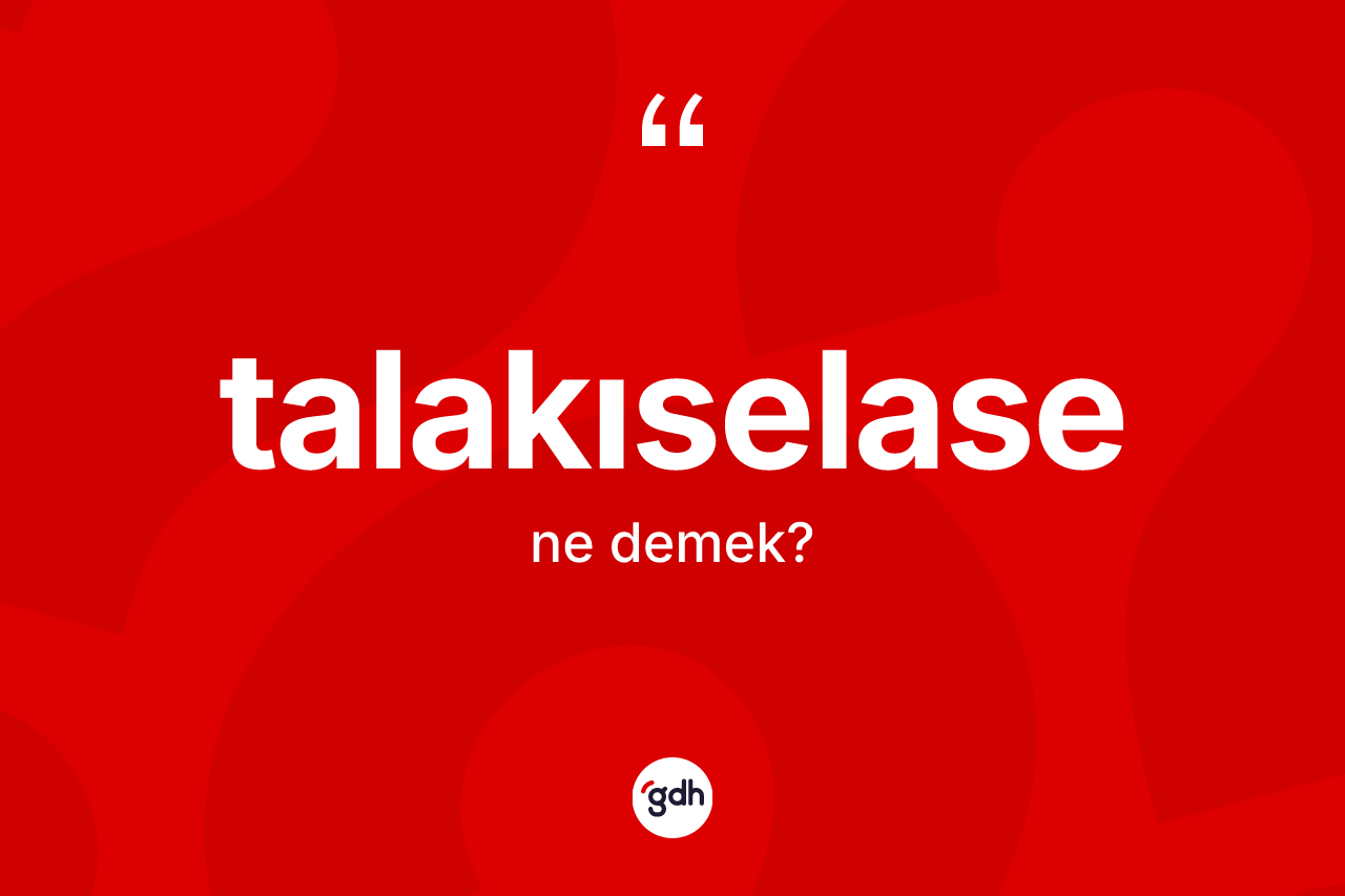 Talakıselase kelimesi ne anlama gelir? Talakıselasenin kısaca tanımı nedir?