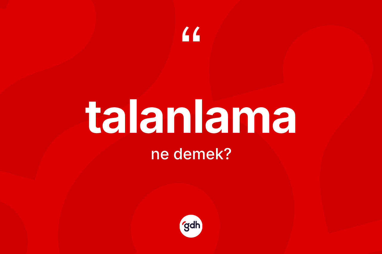 Talanlama nedir? Talanlamanın TDK'ya göre anlamı nedir?