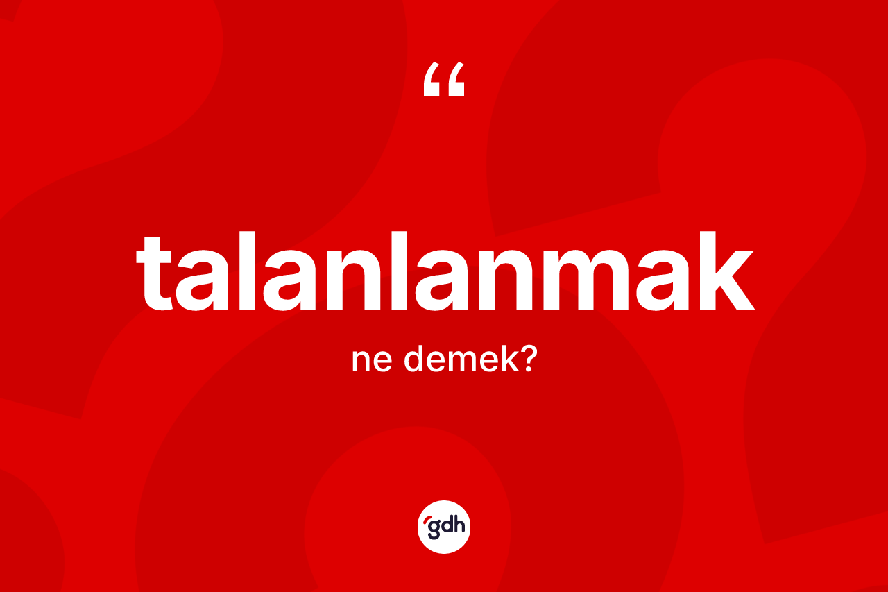 Talanlanmak kelimesinin tanımı nedir? Talanlanmak kelimesinin özellikleri nelerdir?