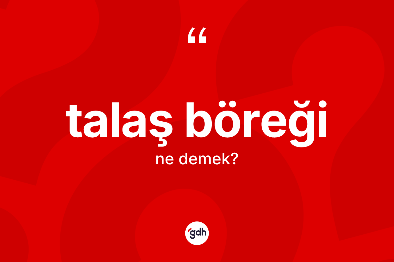 Talaş böreği kelimesi ne demek? Talaş böreğinin kısaca tanımı nedir?