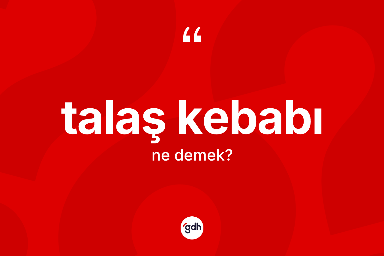 Talaş kebabı kelimesinin sözlükteki tanımı nedir? Talaş kebabının sözlükteki anlamı nedir?