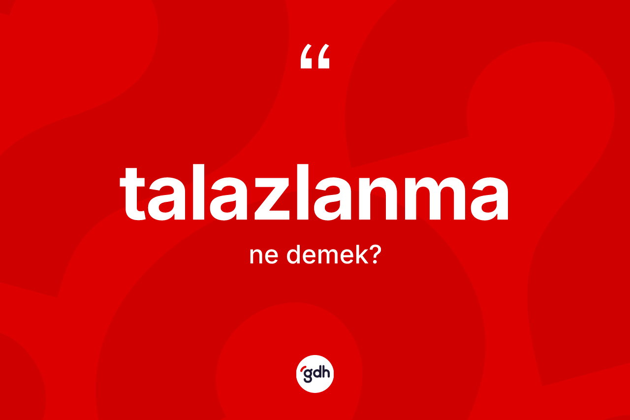 Talazlanma kelimesinin anlamı nedir? Talazlanmanın TDK'ya göre anlamı nedir?