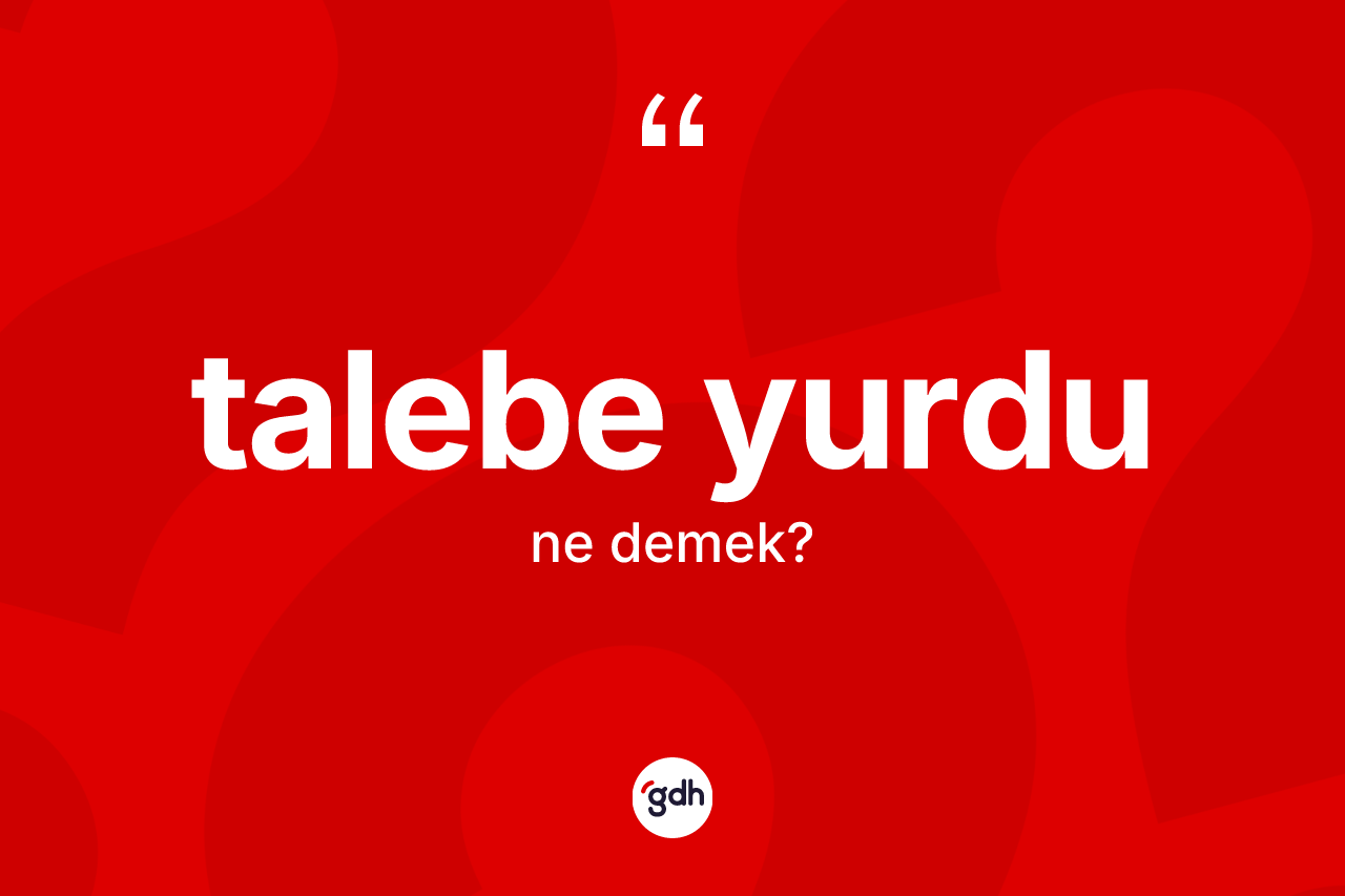 Talebe yurdu kelimesinin anlamı nedir? Talebe yurdu kelimesinin kaç farklı anlamı var?