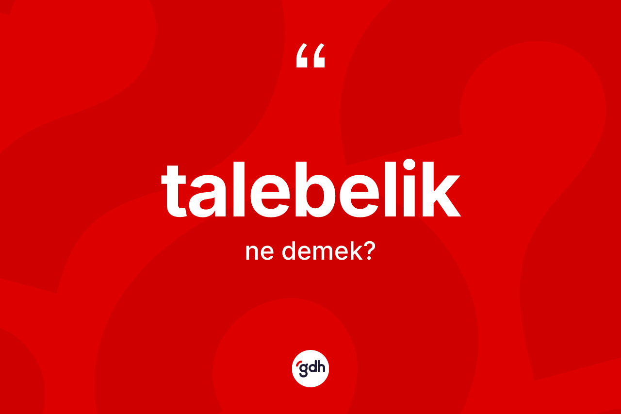Talebelik kelimesinin sözlükteki tanımı nedir? Talebeliğin TDK'ya göre anlamı nedir?