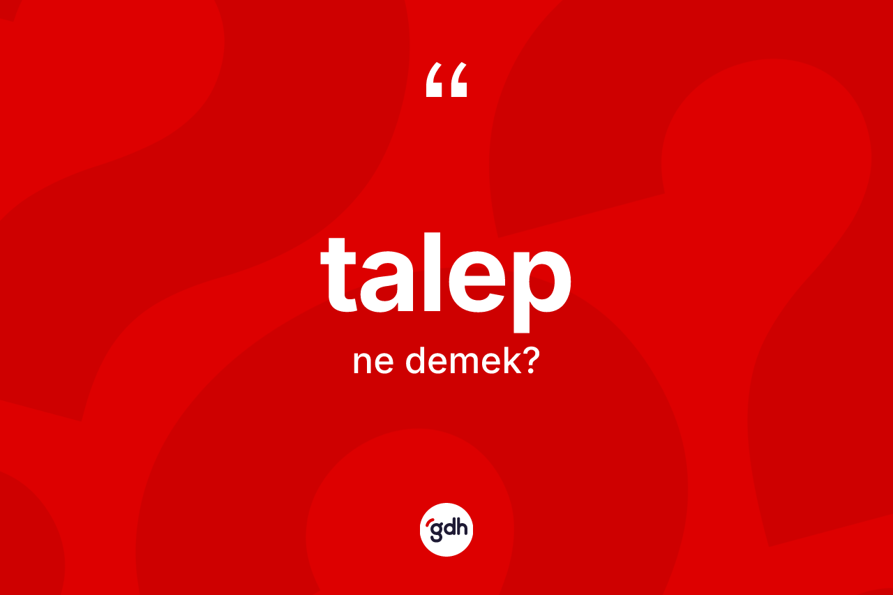 Talep kelimesinin tanımı nedir? Talep kelimesinin TDK anlamı nedir?