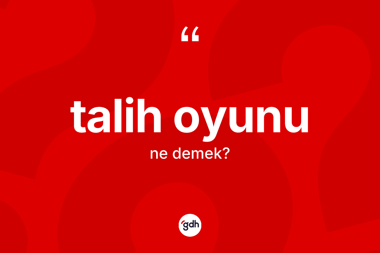 Talih oyunu ne demek? Talih oyununun sözlükteki anlamı nedir?
