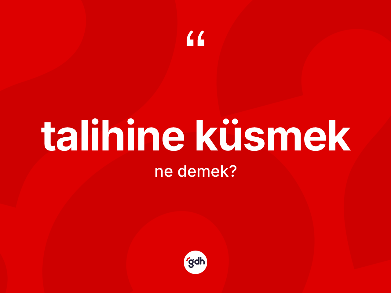 Talihine küsmek ifadesi ne demektir? Talihine küsmek ifadesinin TDK anlamı nedir?