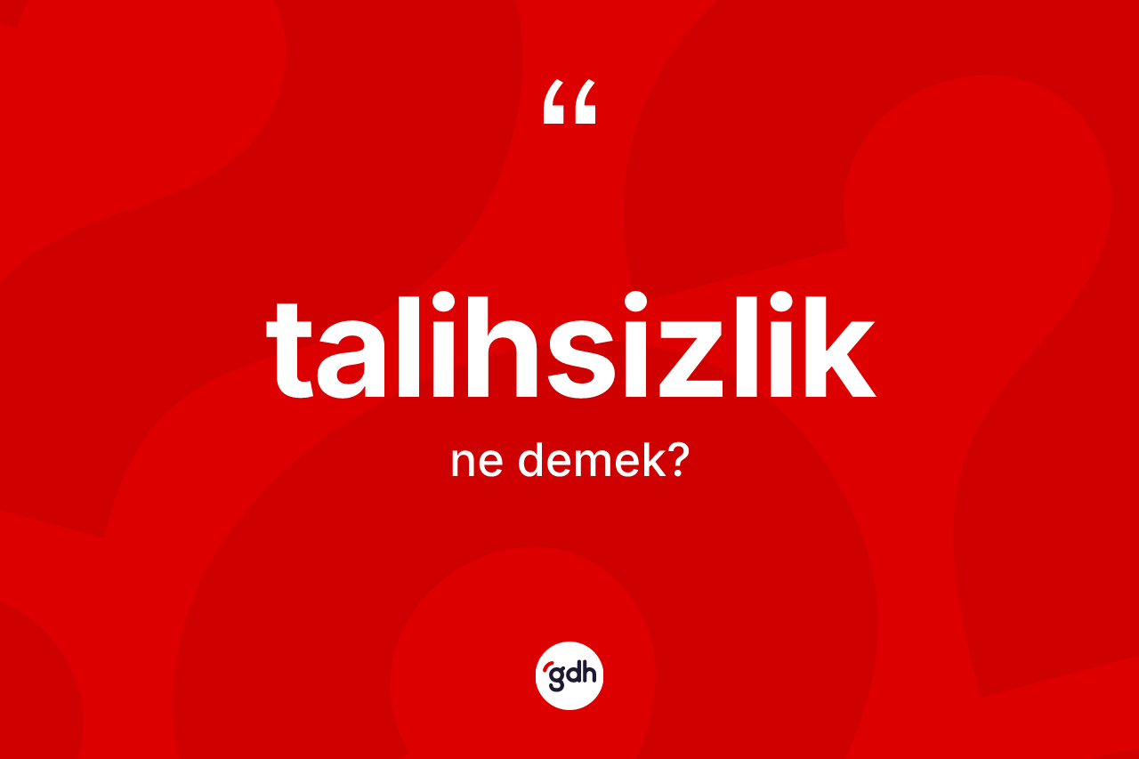 Talihsizlik kelimesi ne demek? Talihsizliğin sözlükteki anlamı nedir?