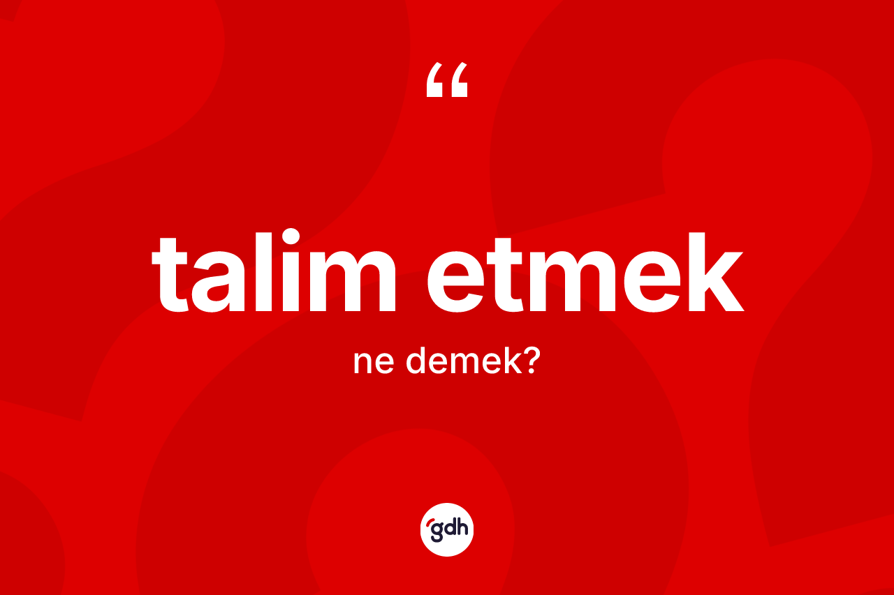 Talim etmek ifadesinin anlamı nedir? Talim etmek ifadesi nerede kullanılır?