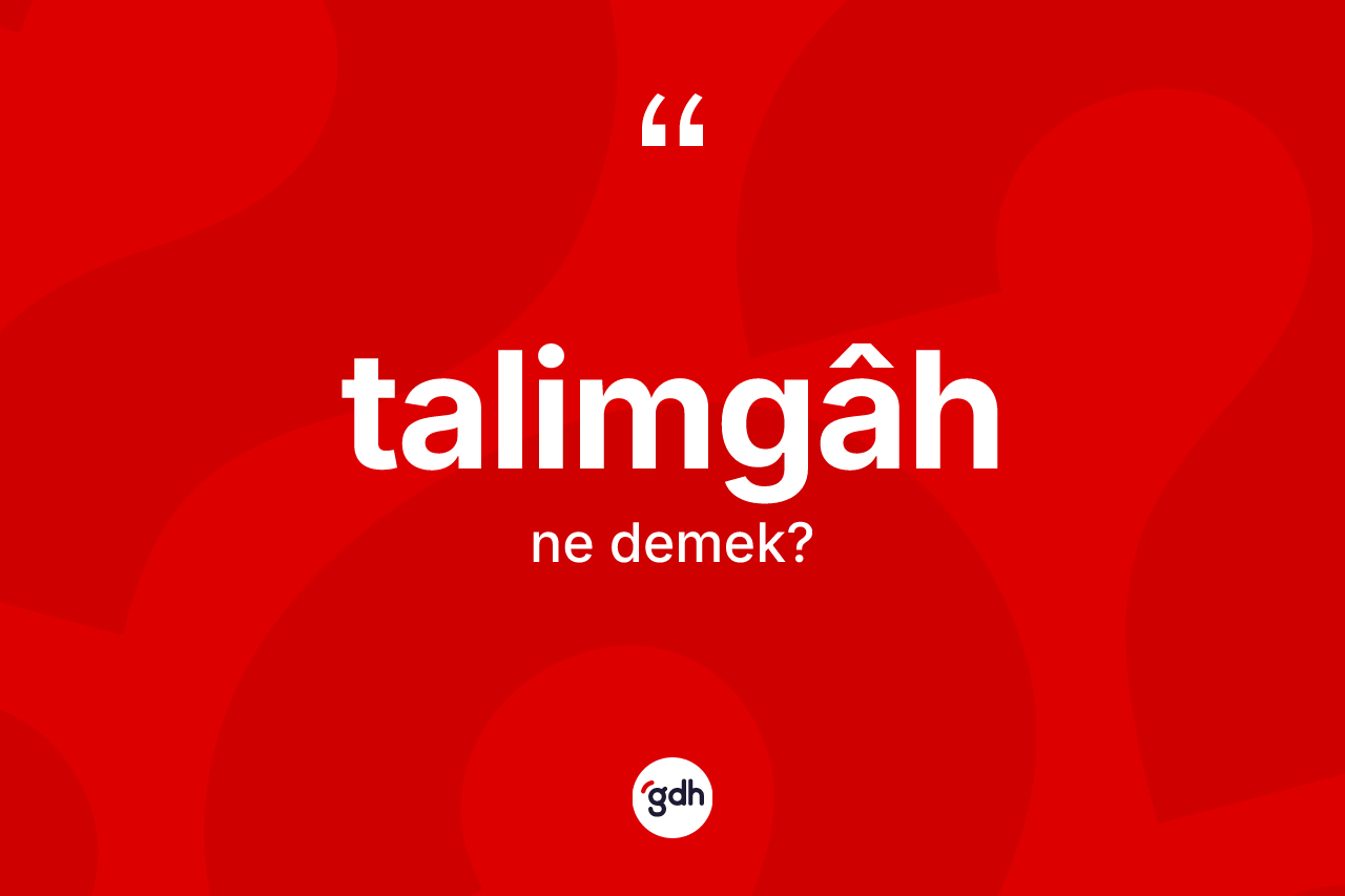 Talimgâh nedir? Talimgâhin TDK'ya göre anlamı nedir?