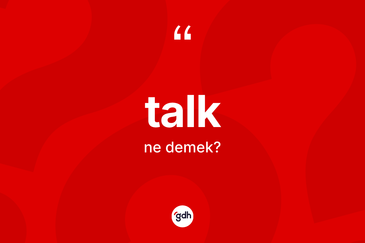Talk kelimesinin sözlükteki tanımı nedir? Talğın sözlükteki anlamı nedir?