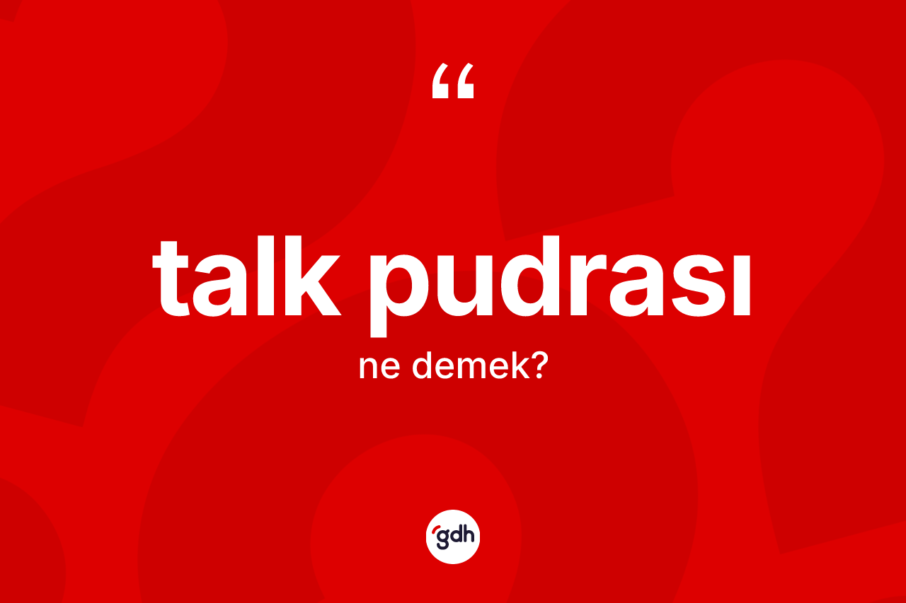 Talk pudrası kelimesinin sözlükteki tanımı nedir? Talk pudrasının halk arasındaki kullanımı nasıldır?