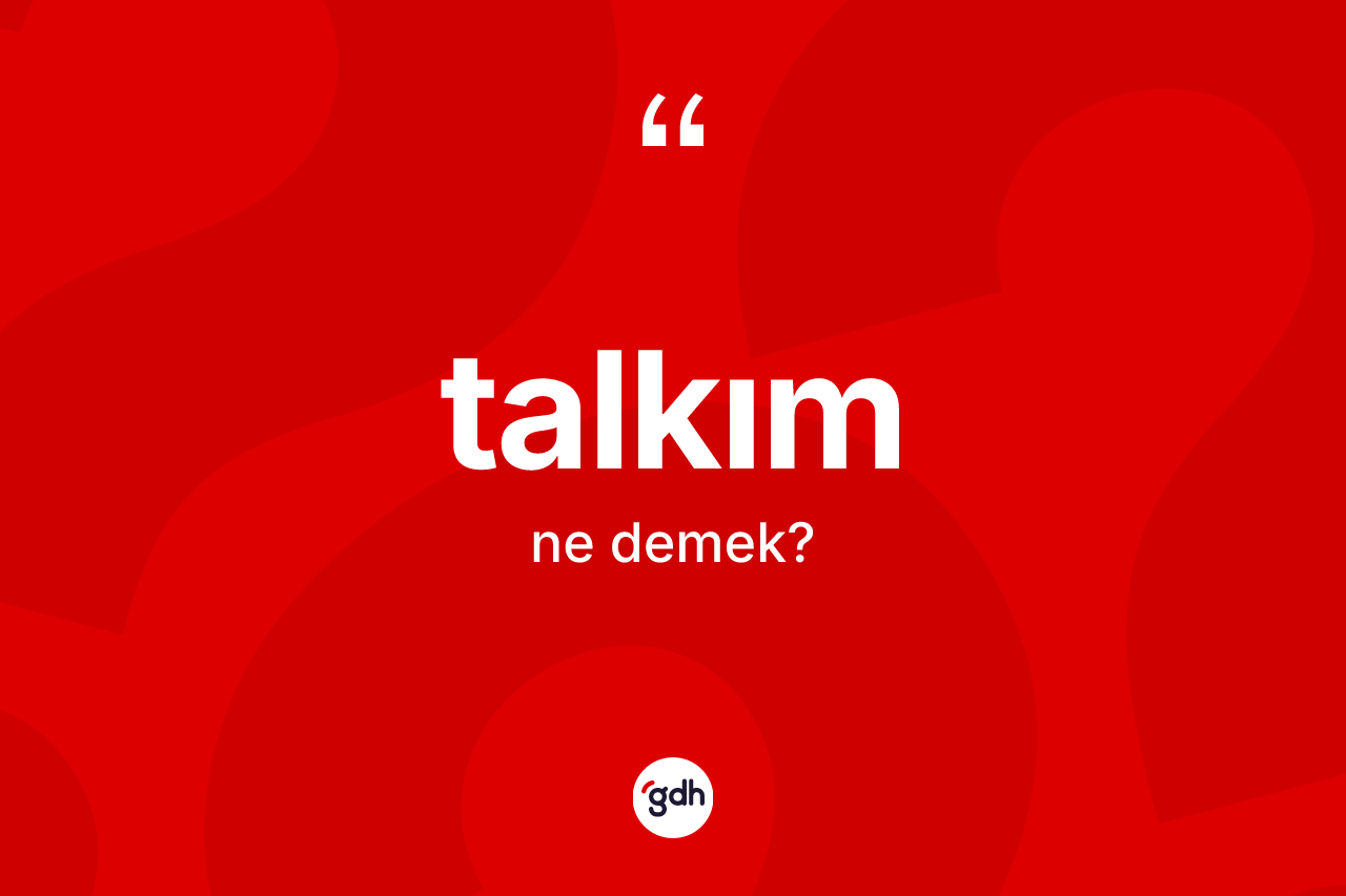 Talkım kelimesi ne demek? Talkımın halk arasındaki kullanımı nasıldır?