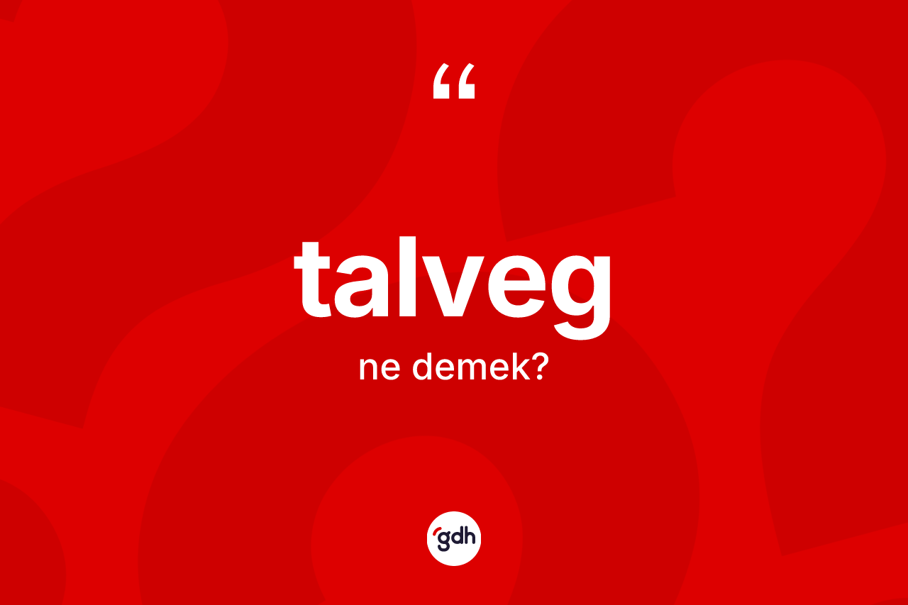 Talveg kelimesi ne demek? Talvegin TDK'ya göre anlamı nedir?