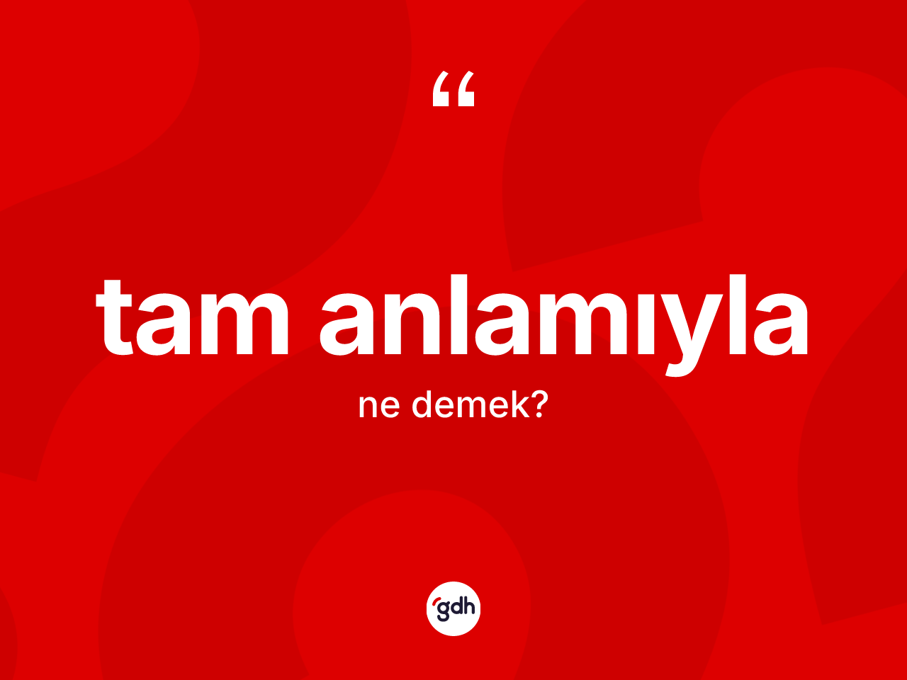Tam anlamıyla kelimesi nedir? Tam anlamıylanın sözlükteki anlamı nedir?