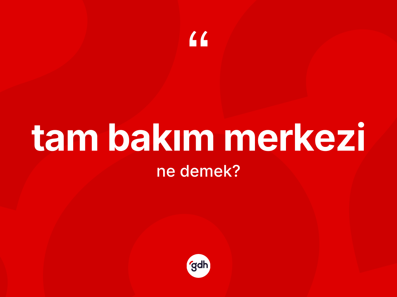 Tam bakım merkezi nedir? Tam bakım merkezinin TDK'ya göre anlamı nedir?