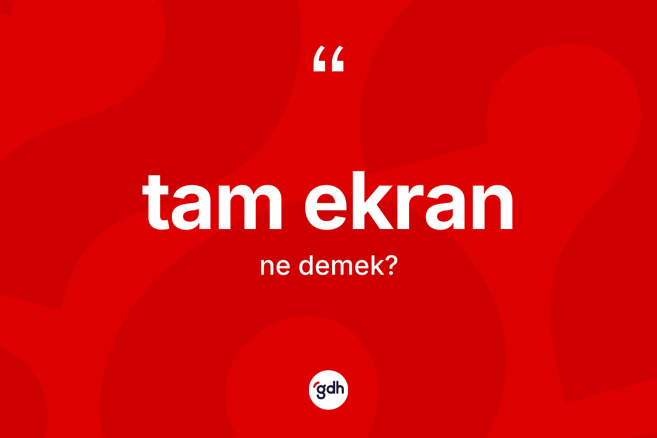 Tam ekran kelimesinin tanımı nedir? Tam ekran kelimesinin özellikleri nelerdir?