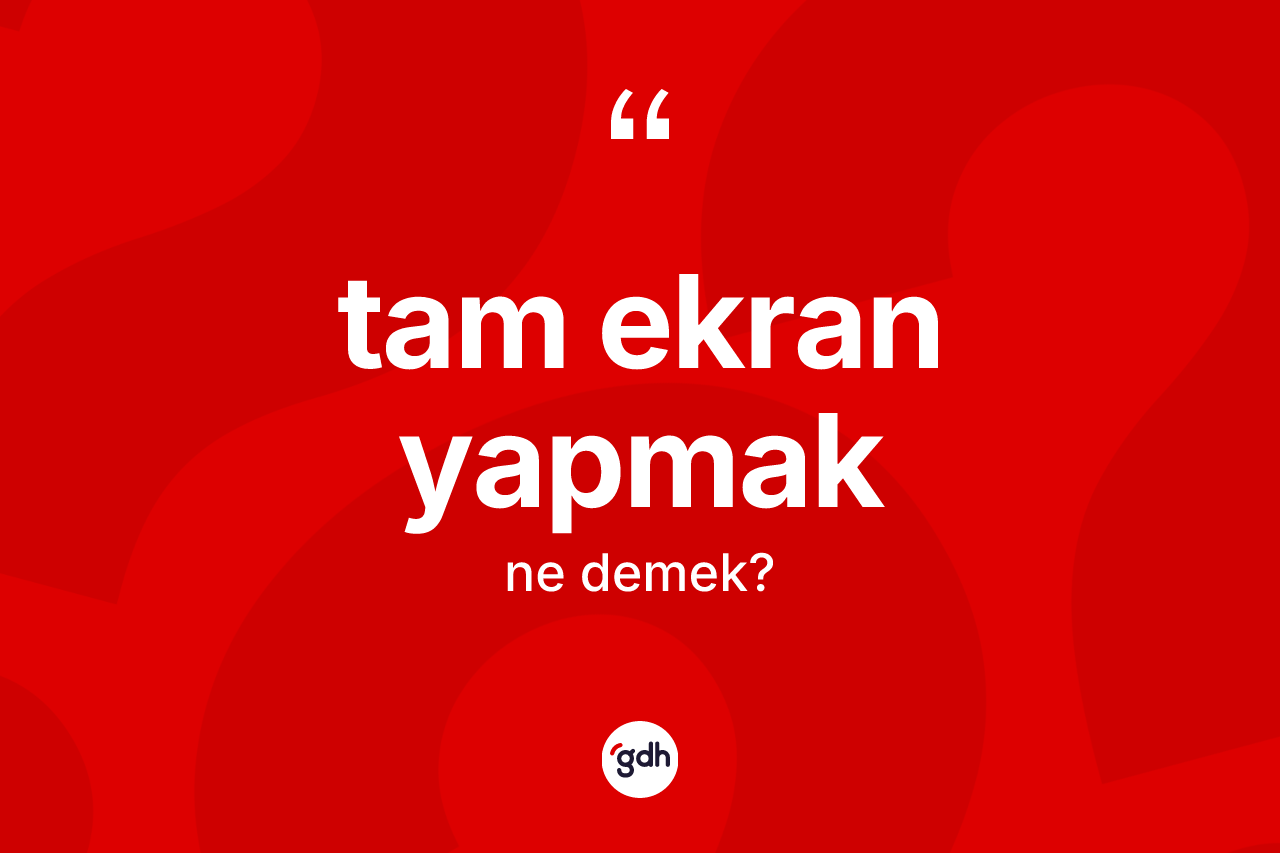 Tam ekran yapmak ifadesinin kısaca anlamı nedir? Tam ekran yapmak ifadesinin TDK açıklaması nedir?