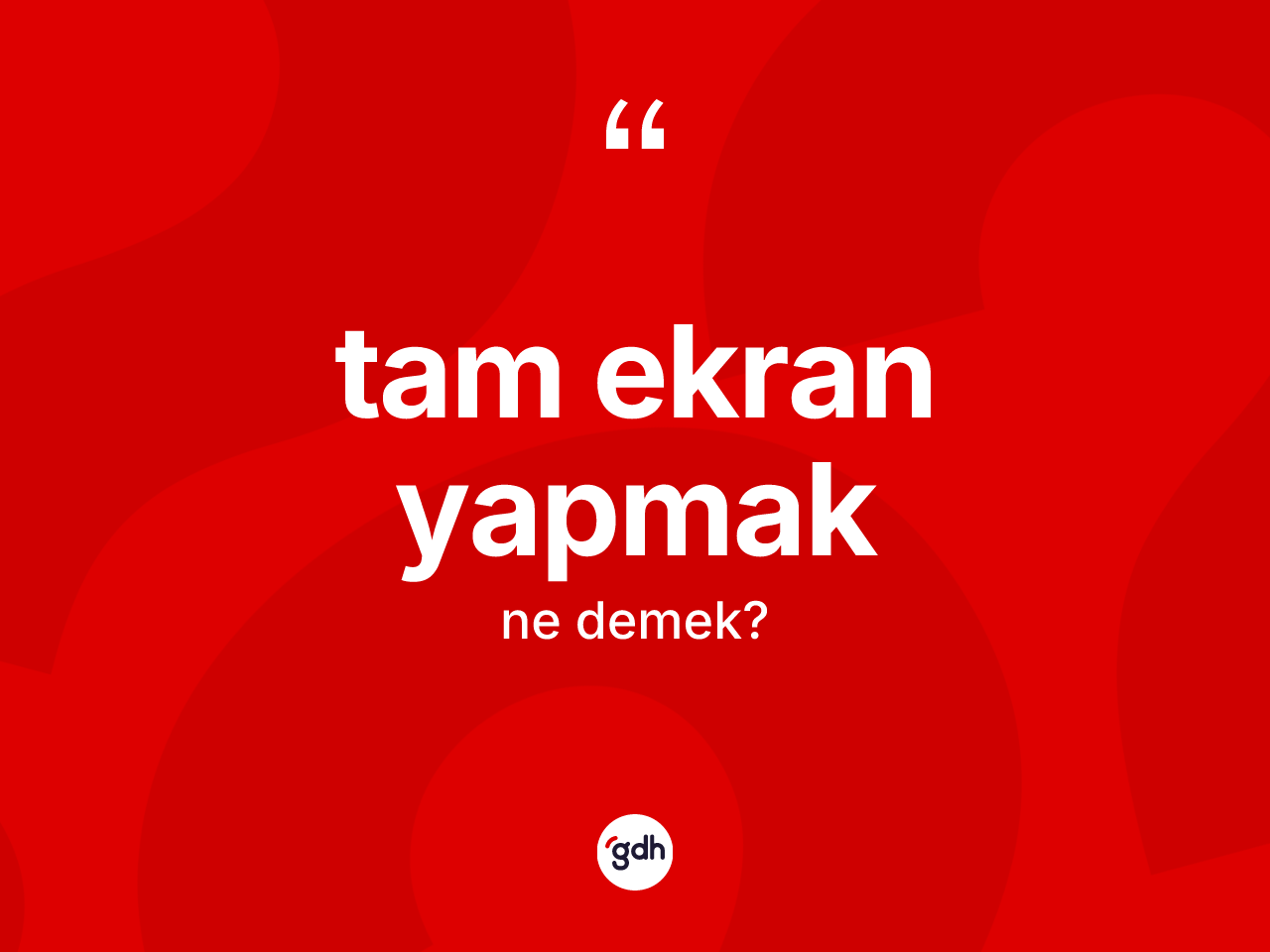 Tam ekran yapmak ifadesinin kısaca anlamı nedir? Tam ekran yapmak ifadesinin TDK açıklaması nedir?