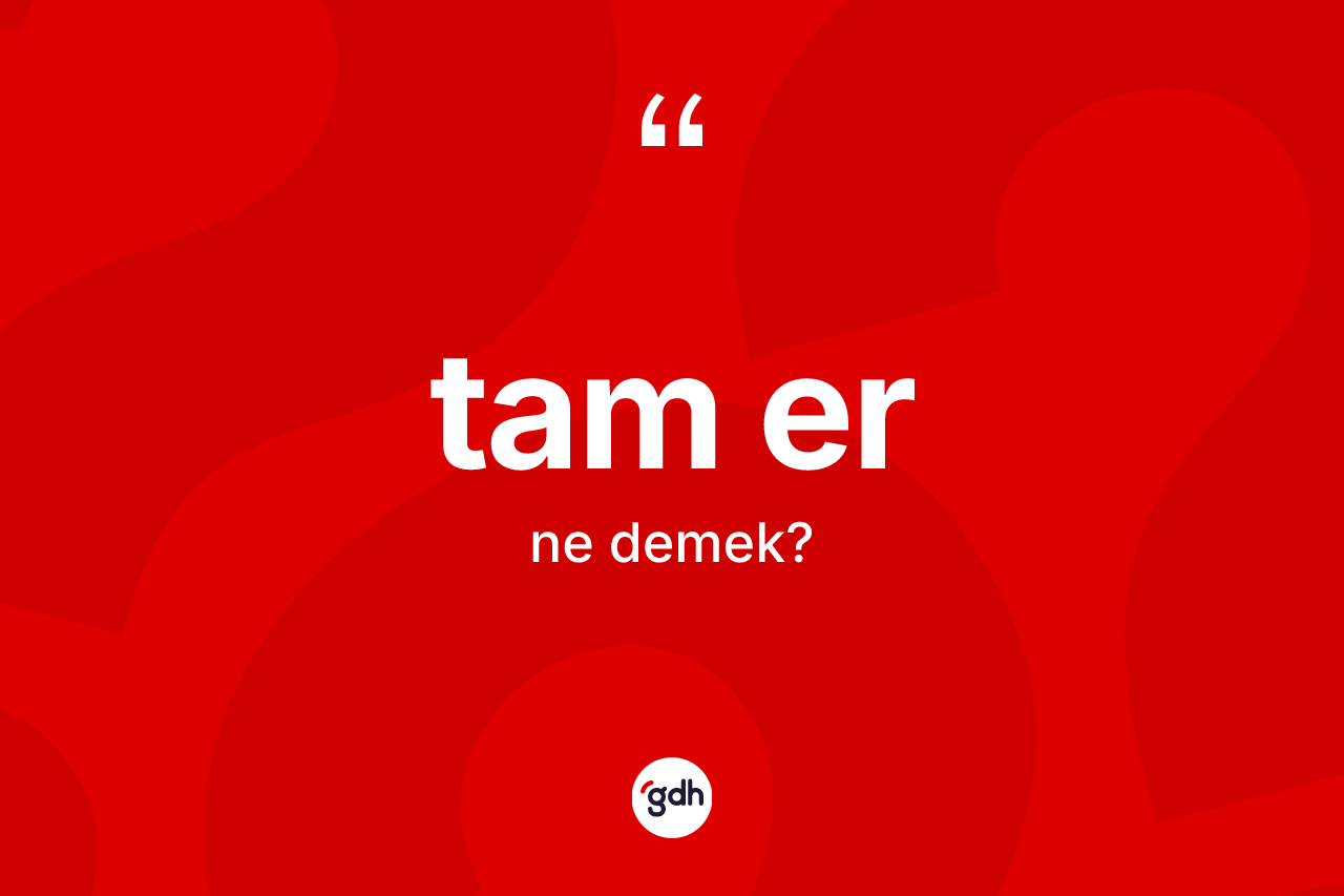Tam er kelimesinin sözlükteki tanımı nedir? Tam erin sözlükteki anlamı nedir?