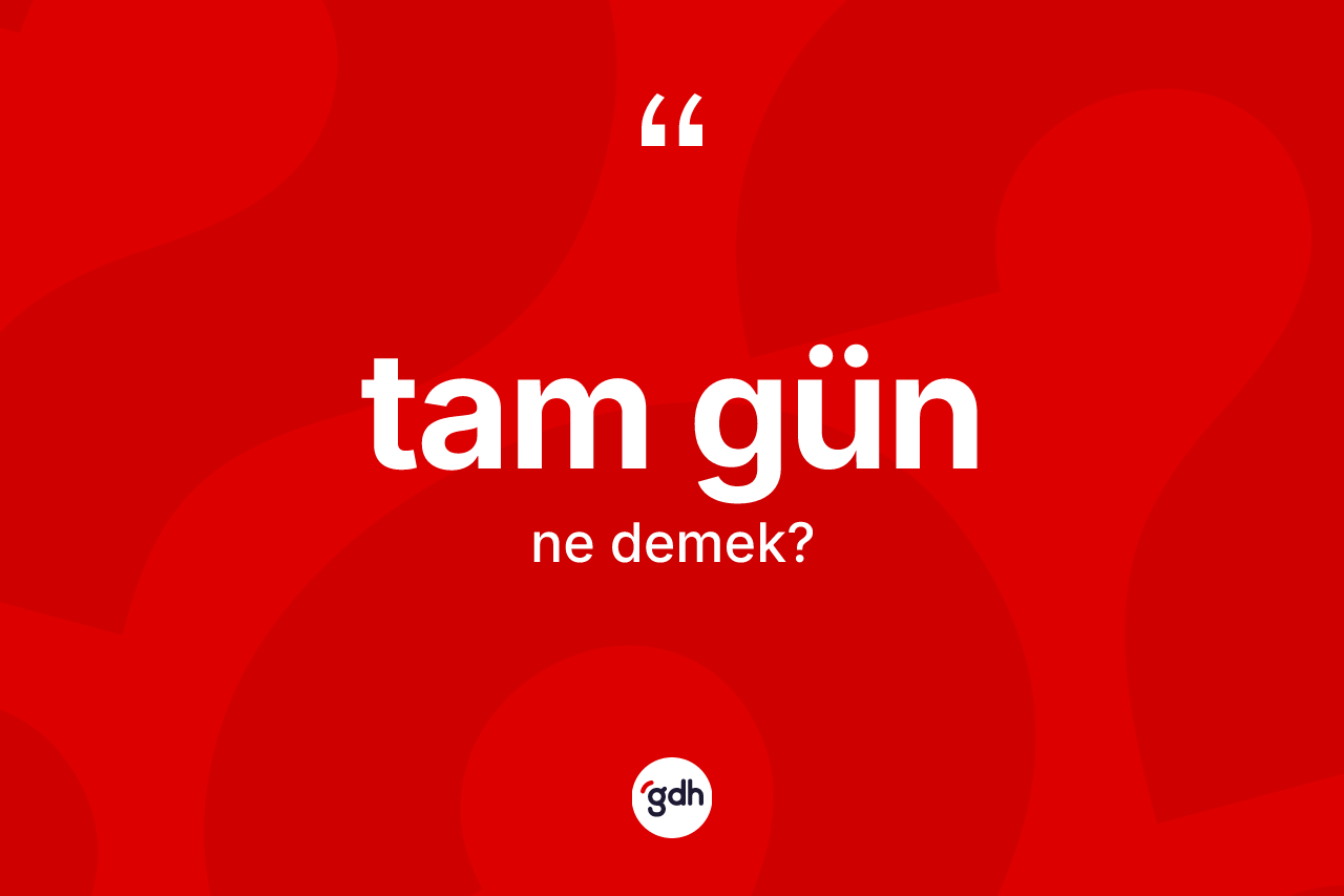 Tam gün kelimesi nedir? Tam gün kelimesinin kaç farklı anlamı var?