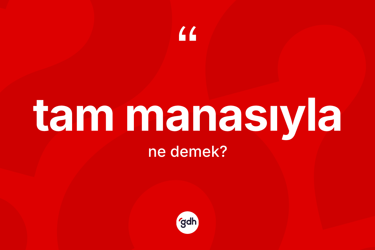 Tam manasıyla kelimesinin anlamı nedir? Tam manasıyla kelimesinin TDK'ya göre açıklaması nedir?