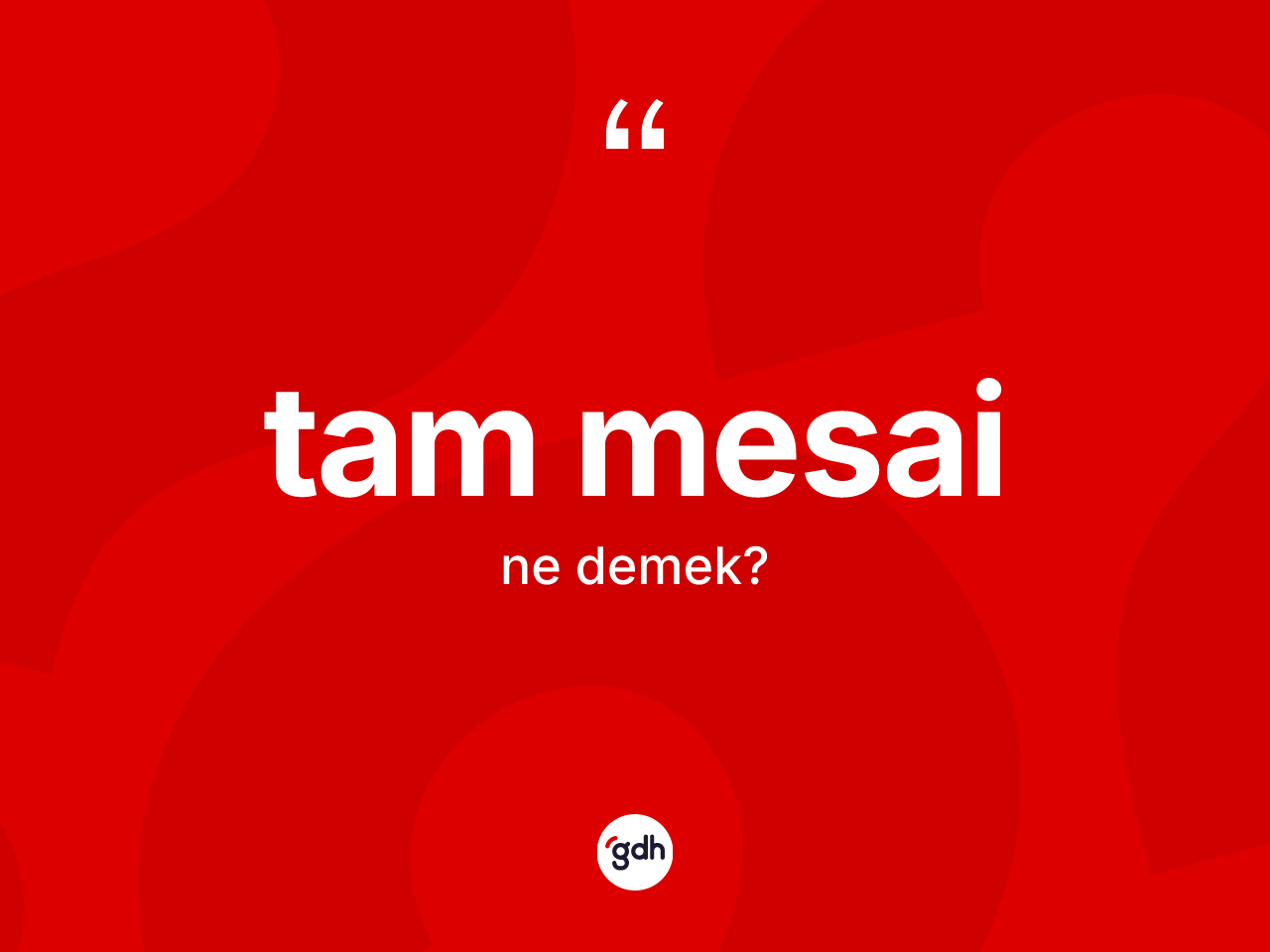 Tam mesai kelimesi ne anlama gelir? Tam mesainin TDK'ya göre anlamı nedir?