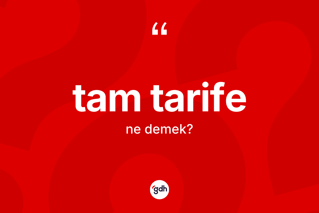 Tam tarife kelimesinin sözlükteki tanımı nedir? Tam tarifenin TDK'ya göre anlamı nedir?