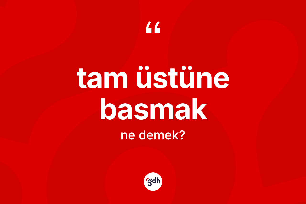 Tam üstüne basmak ifadesinin tanımı nedir? Tam üstüne basmak ifadesinin TDK anlamı nedir?