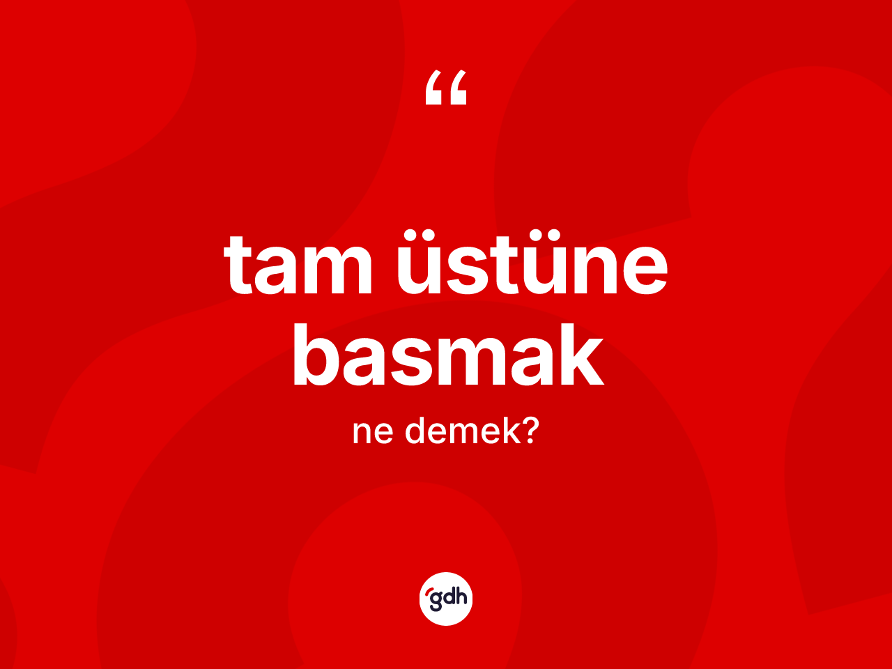 Tam üstüne basmak ifadesinin tanımı nedir? Tam üstüne basmak ifadesinin TDK anlamı nedir?