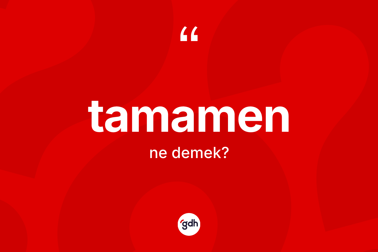 Tamamen kelimesinin sözlükteki tanımı nedir? Tamamen kelimesinin TDK anlamı nedir?