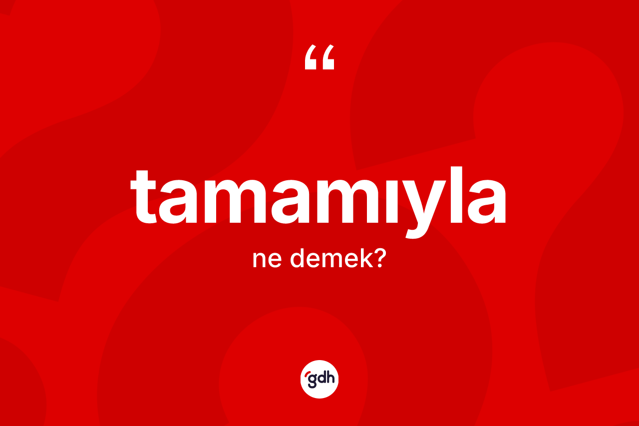 Tamamıyla nedir? Tamamıylanın TDK'ya göre anlamı nedir?