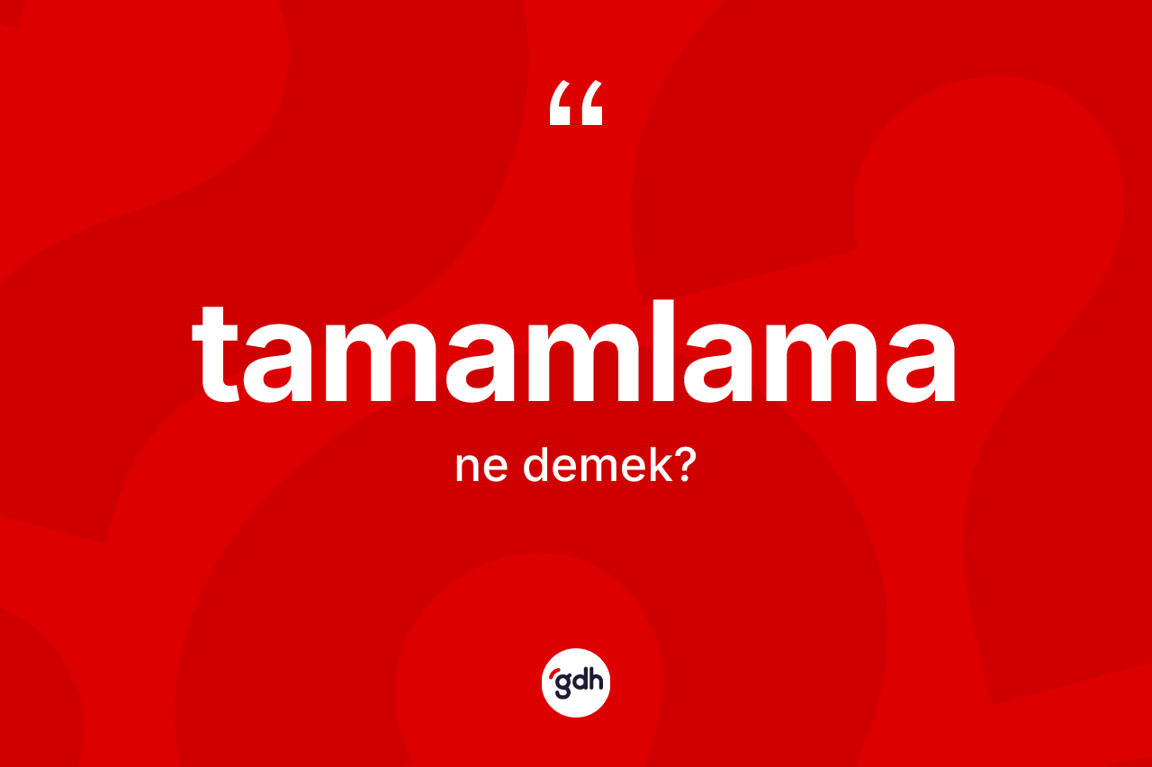 Tamamlama kelimesi ne anlama gelir? Tamamlama kelimesinin TDK'ya göre açıklaması nedir?