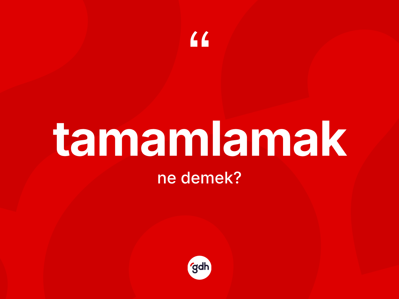 Tamamlamak kelimesinin sözlükteki tanımı nedir? Tamamlamak kelimesinin kaç farklı anlamı var?