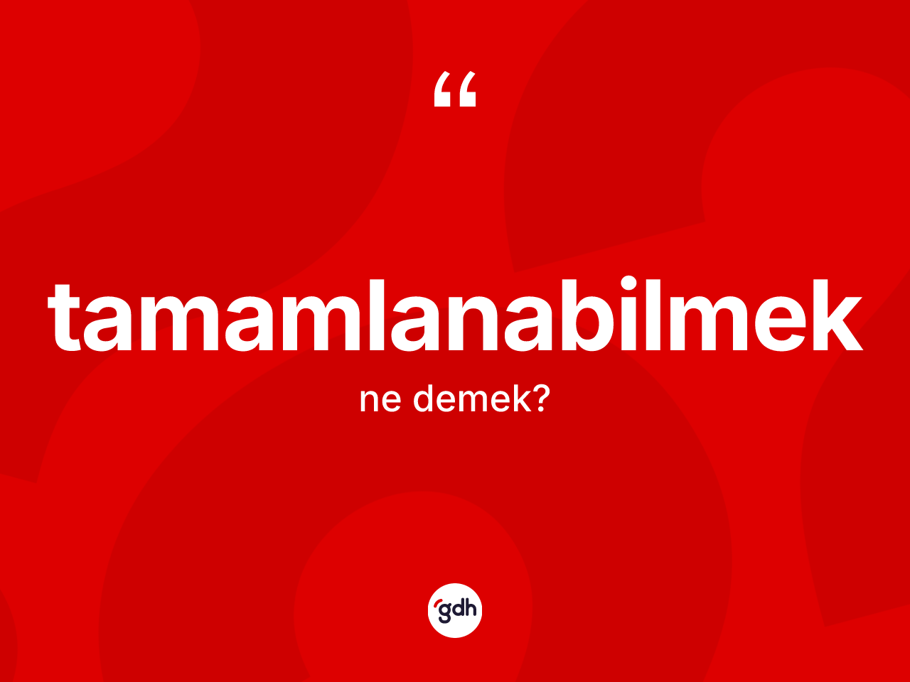 Tamamlanabilmek kelimesi ne demek? Tamamlanabilmeğin TDK'ya göre anlamı nedir?