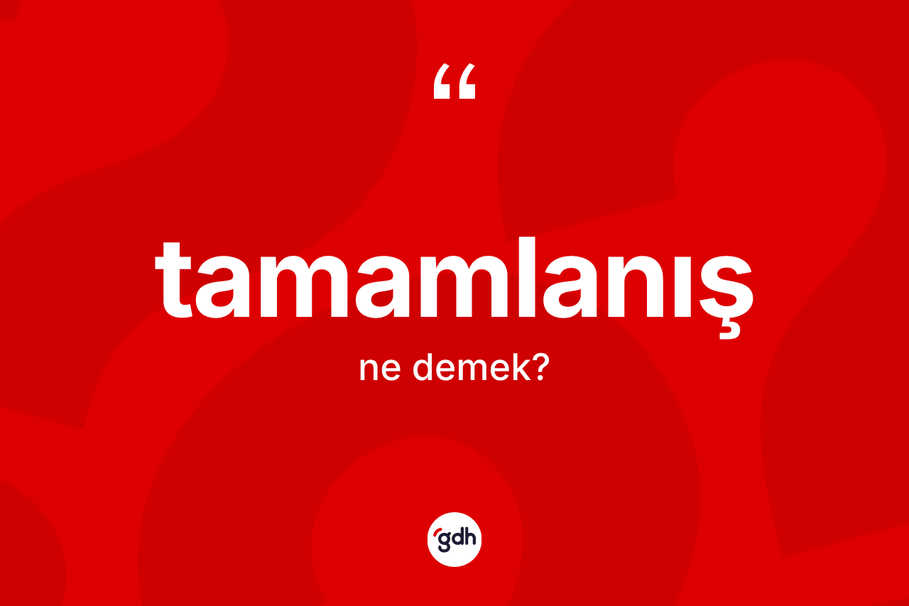Tamamlanış kelimesinin sözlükteki tanımı nedir? Tamamlanışın sözlükteki anlamı nedir?