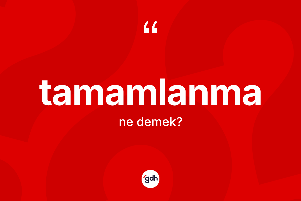 Tamamlanma ne demek? Tamamlanma kelimesinin özellikleri nelerdir?