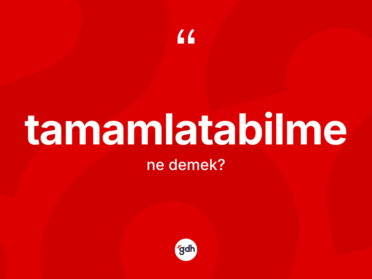 Tamamlatabilme kelimesinin anlamı nedir? Tamamlatabilme kelimesinin TDK'ya göre açıklaması nedir?